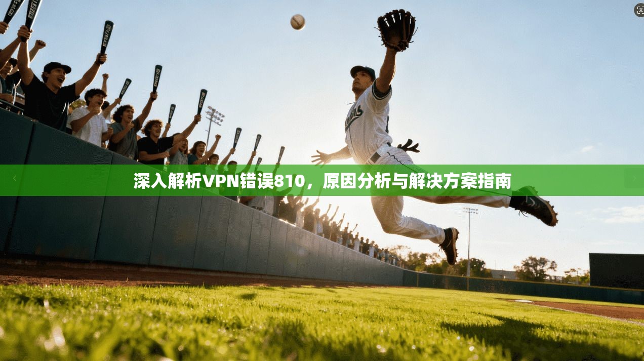深入解析VPN错误810，原因分析与解决方案指南
