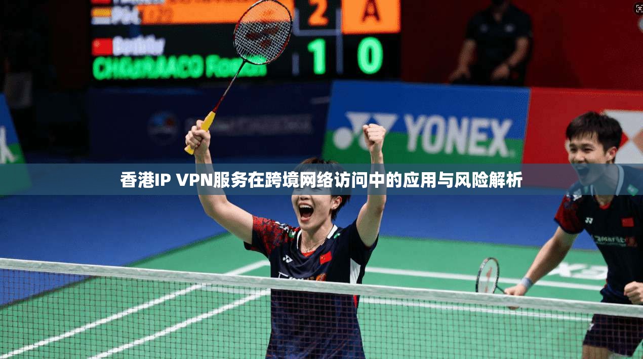 香港IP VPN服务在跨境网络访问中的应用与风险解析