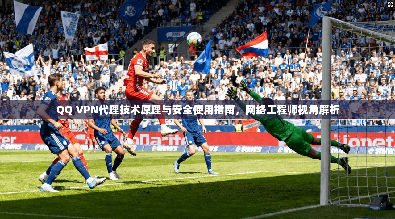 QQ VPN代理技术原理与安全使用指南，网络工程师视角解析