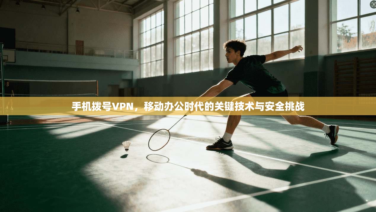 手机拨号VPN，移动办公时代的关键技术与安全挑战