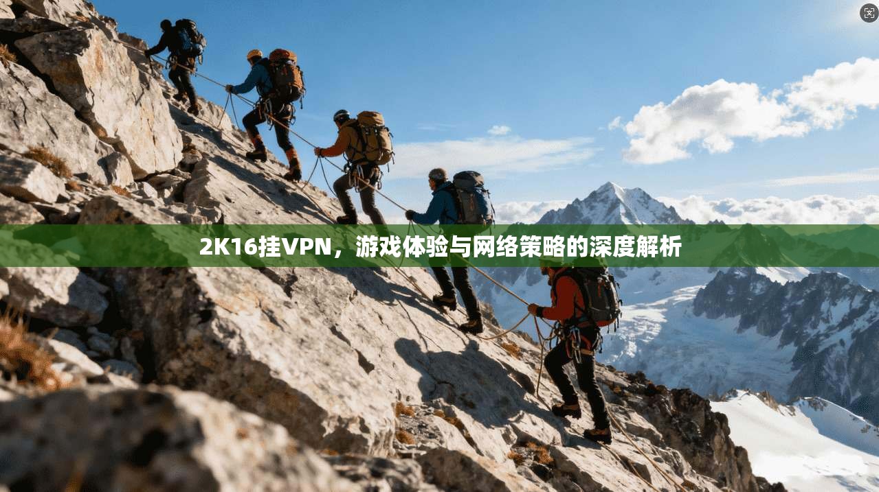 2K16挂VPN，游戏体验与网络策略的深度解析