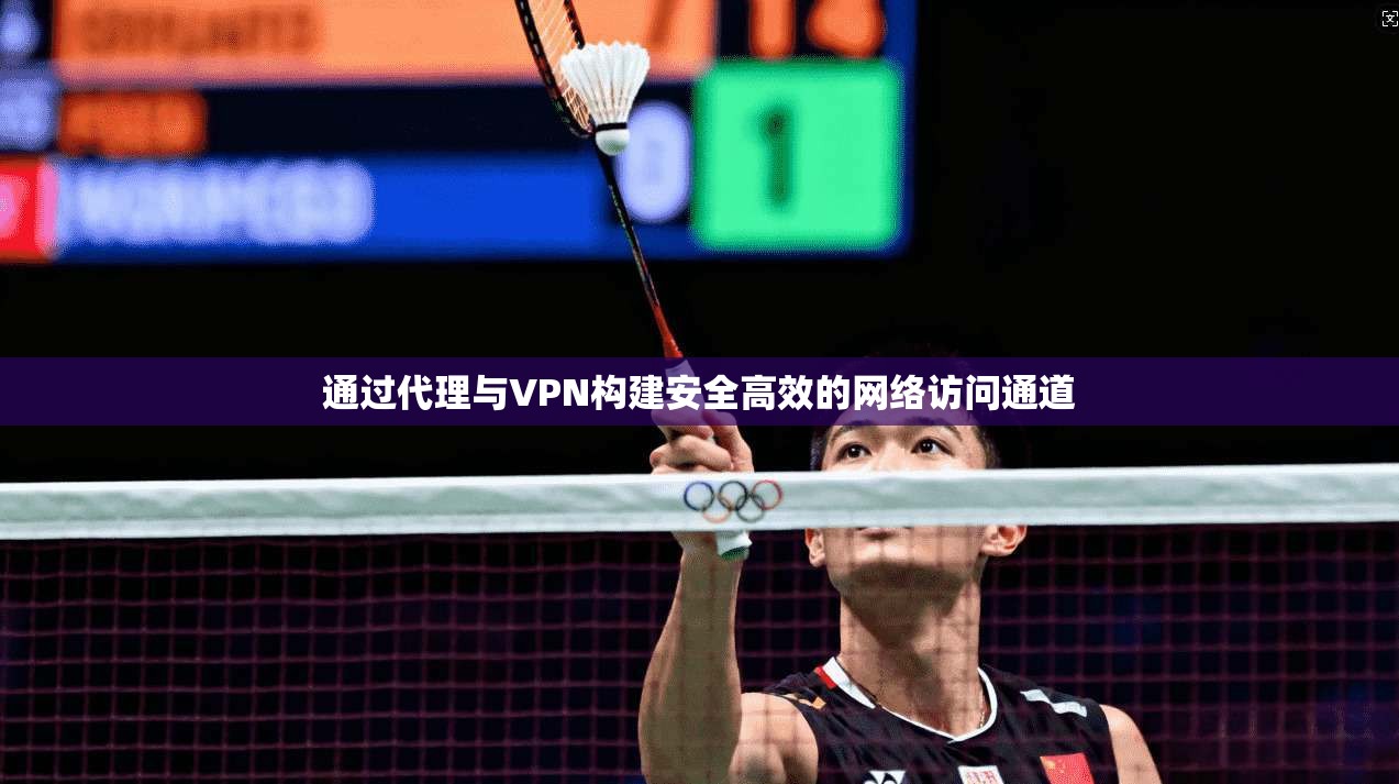 通过代理与VPN构建安全高效的网络访问通道