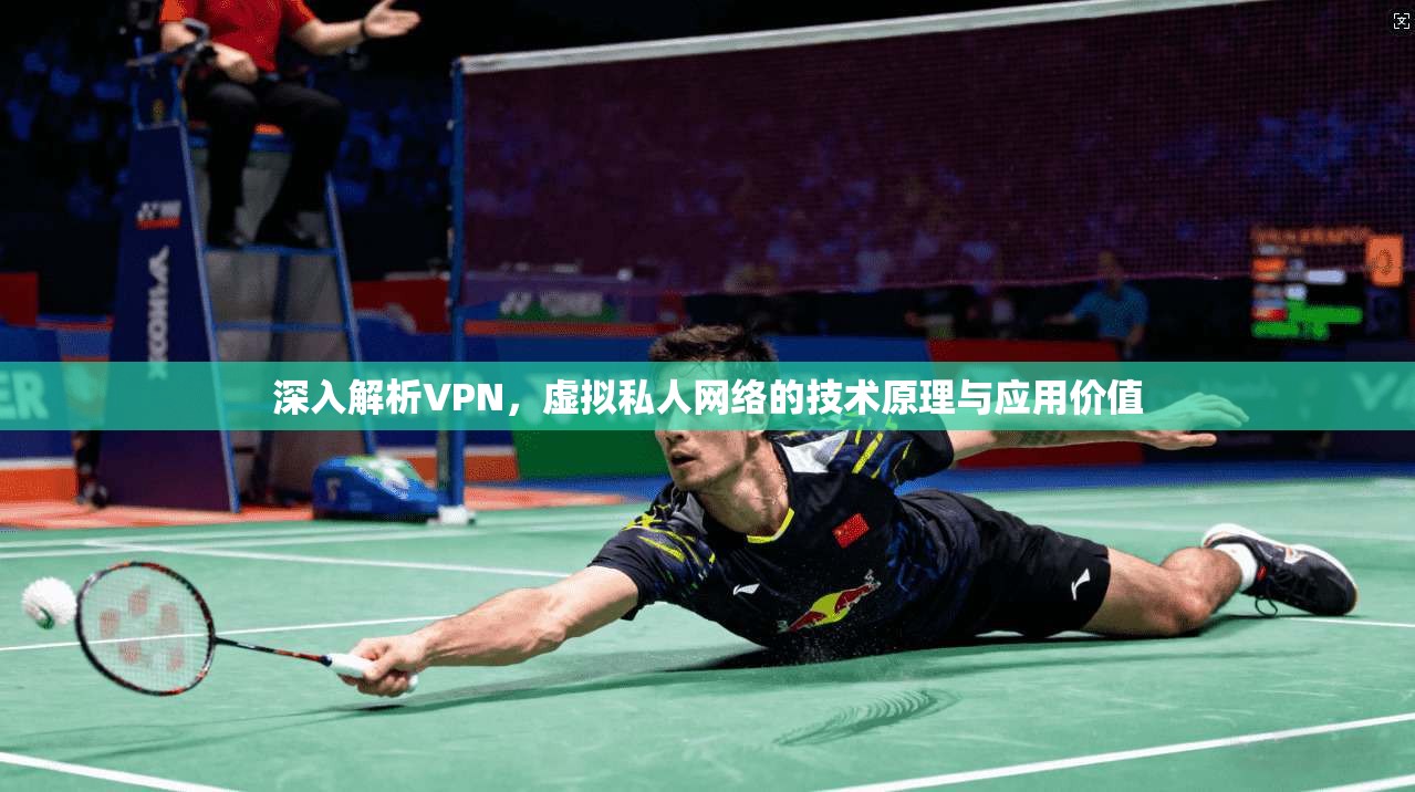 深入解析VPN，虚拟私人网络的技术原理与应用价值