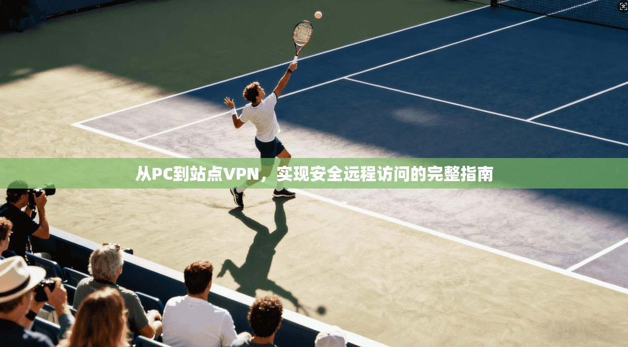 从PC到站点VPN，实现安全远程访问的完整指南