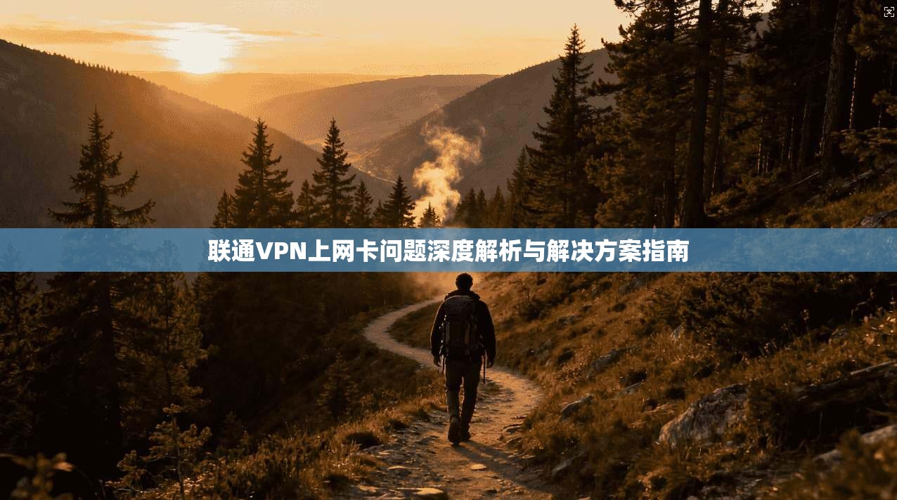 联通VPN上网卡问题深度解析与解决方案指南