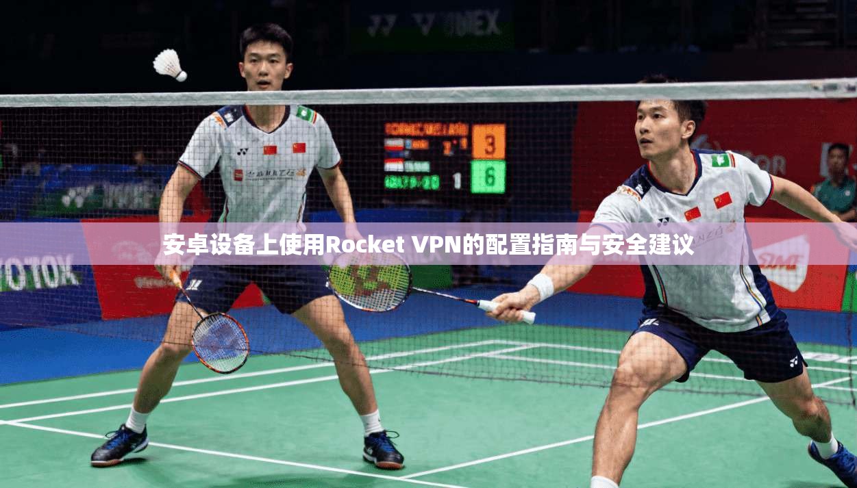 安卓设备上使用Rocket VPN的配置指南与安全建议