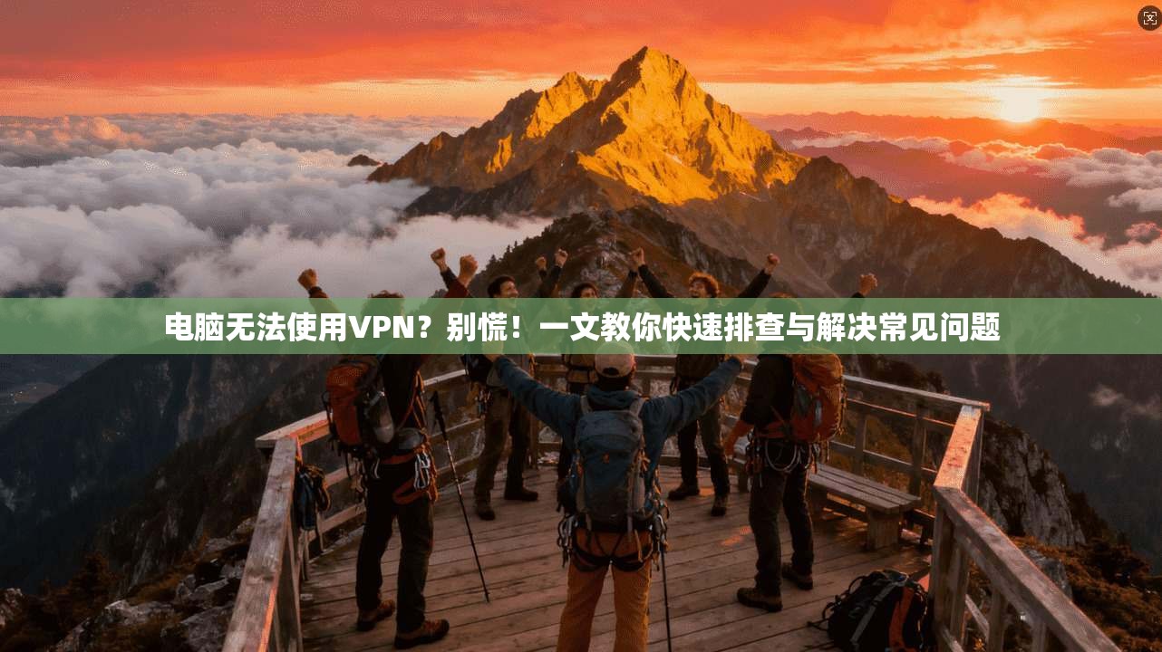 电脑无法使用VPN？别慌！一文教你快速排查与解决常见问题