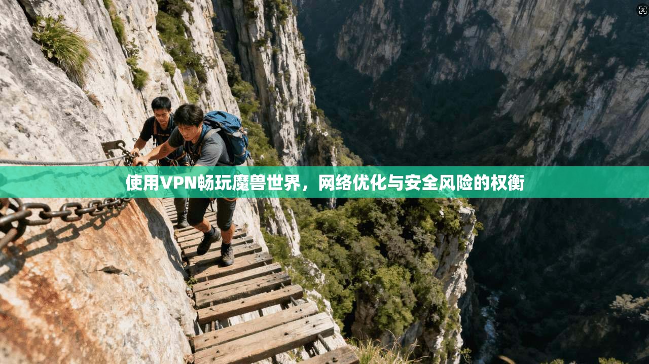 使用VPN畅玩魔兽世界，网络优化与安全风险的权衡