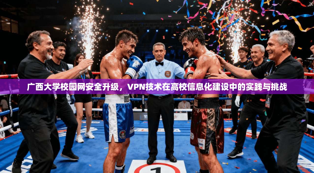 广西大学校园网安全升级，VPN技术在高校信息化建设中的实践与挑战