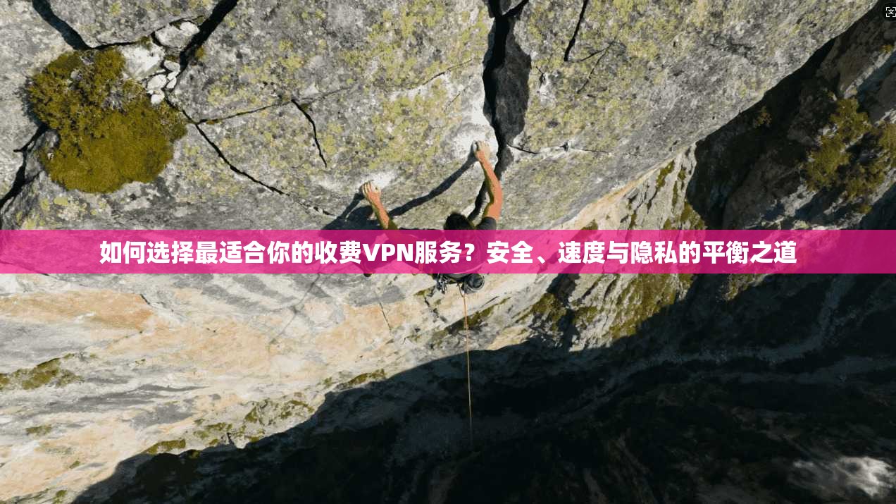 如何选择最适合你的收费VPN服务？安全、速度与隐私的平衡之道