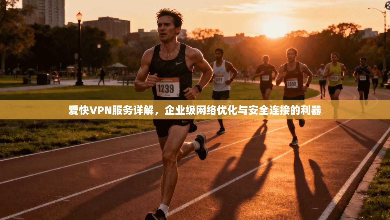 爱快VPN服务详解，企业级网络优化与安全连接的利器