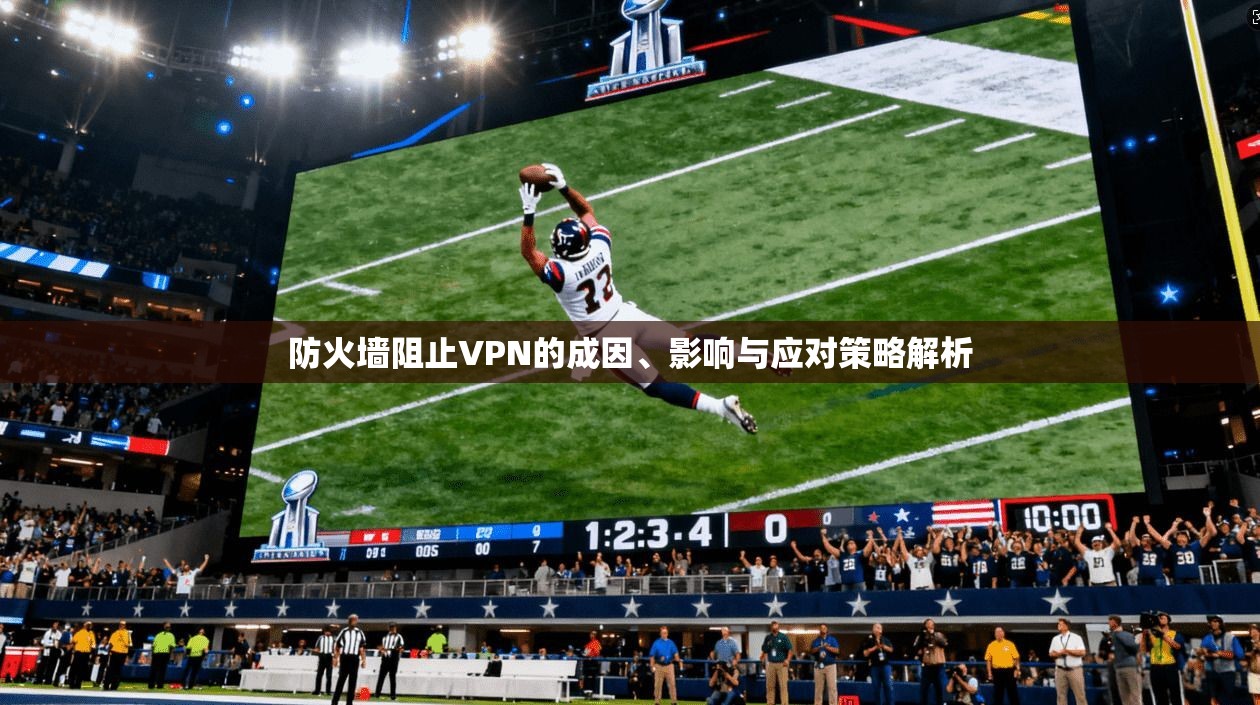 防火墙阻止VPN的成因、影响与应对策略解析