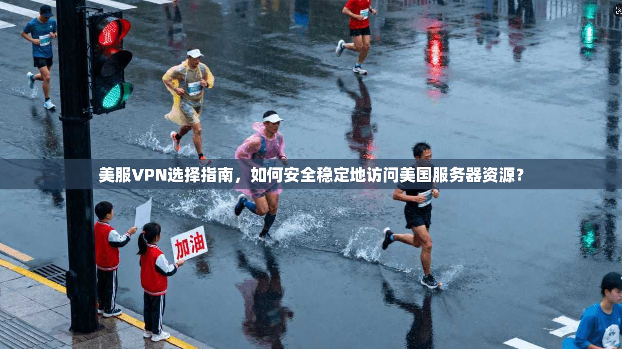 美服VPN选择指南，如何安全稳定地访问美国服务器资源？