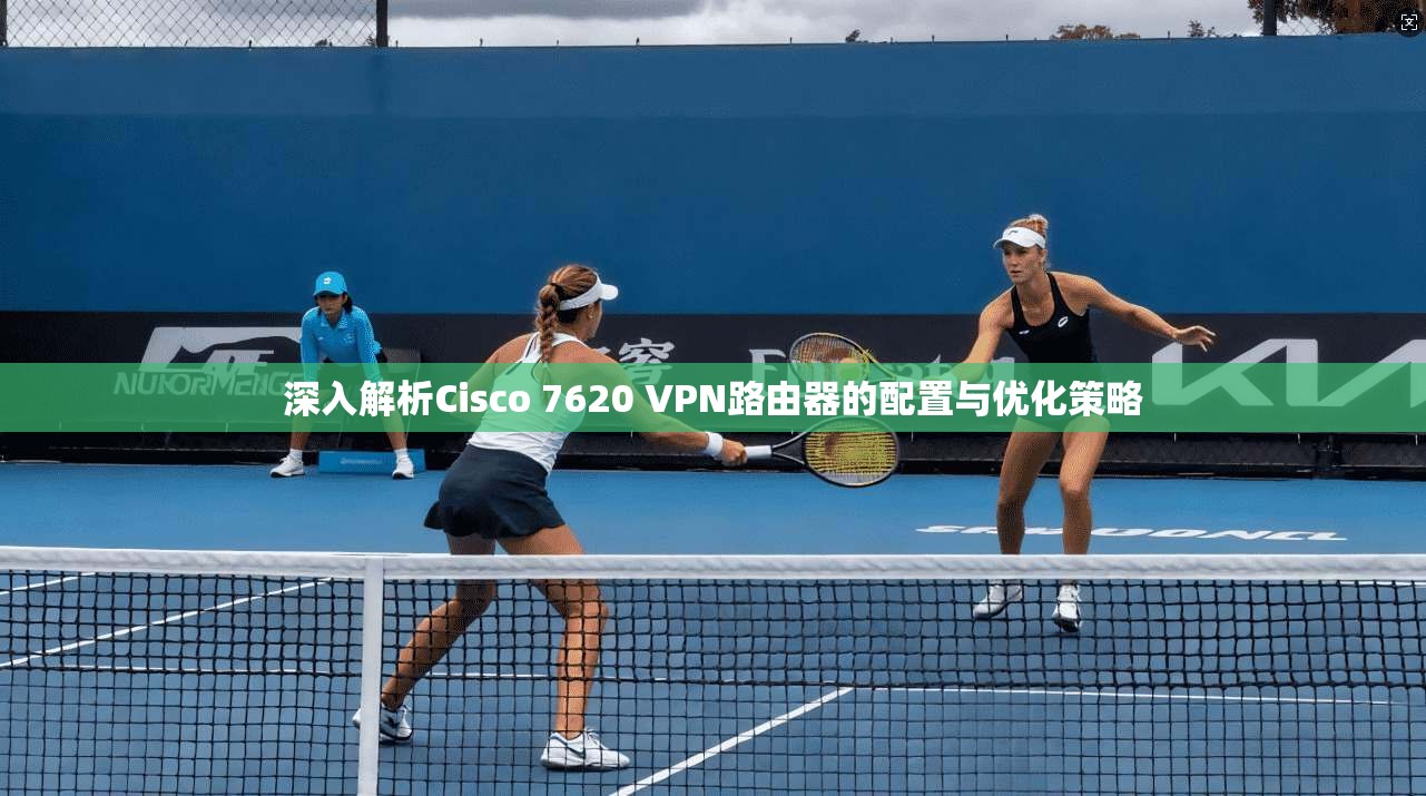 深入解析Cisco 7620 VPN路由器的配置与优化策略