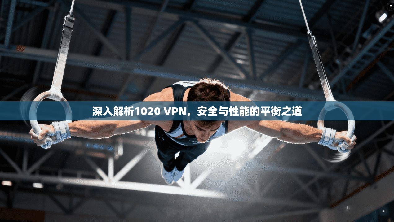 深入解析1020 VPN，安全与性能的平衡之道