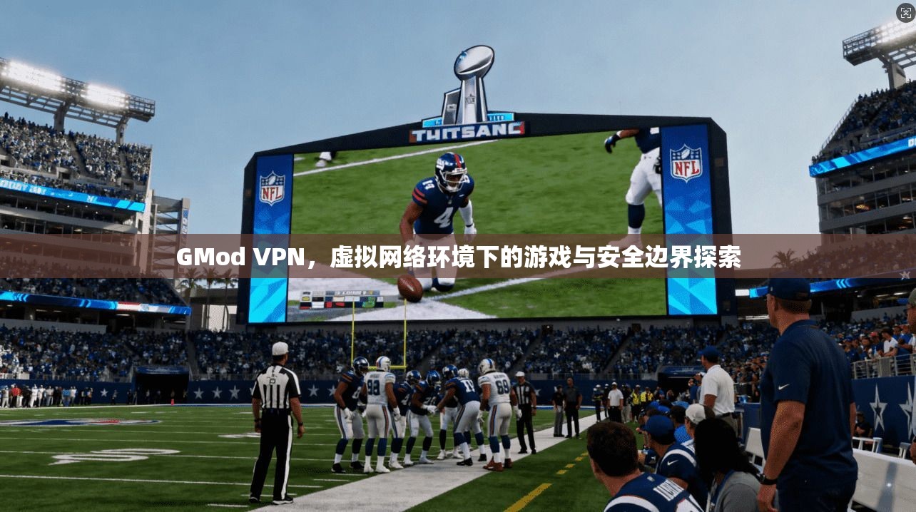 GMod VPN，虚拟网络环境下的游戏与安全边界探索