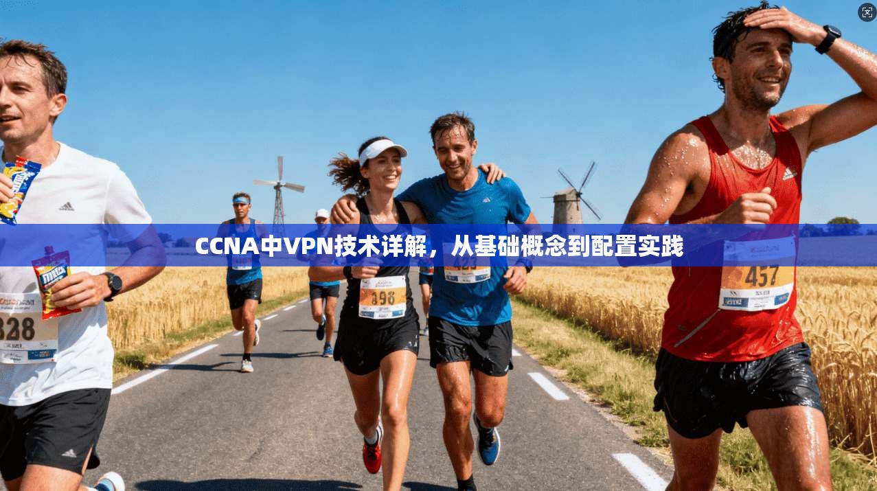 CCNA中VPN技术详解，从基础概念到配置实践