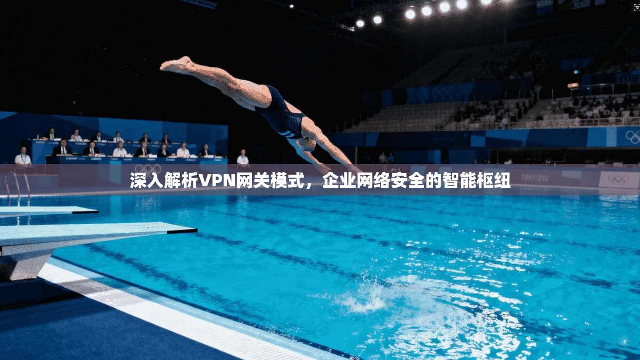 深入解析VPN网关模式，企业网络安全的智能枢纽