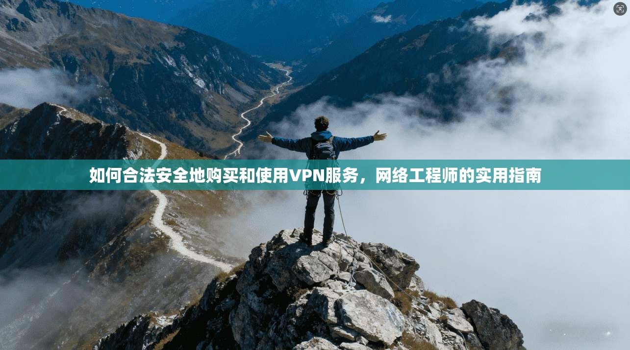 如何合法安全地购买和使用VPN服务，网络工程师的实用指南