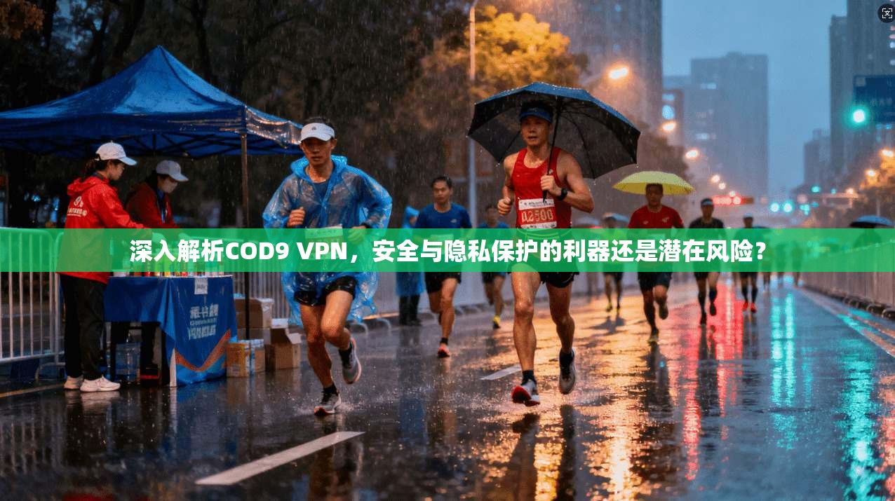 深入解析COD9 VPN，安全与隐私保护的利器还是潜在风险？