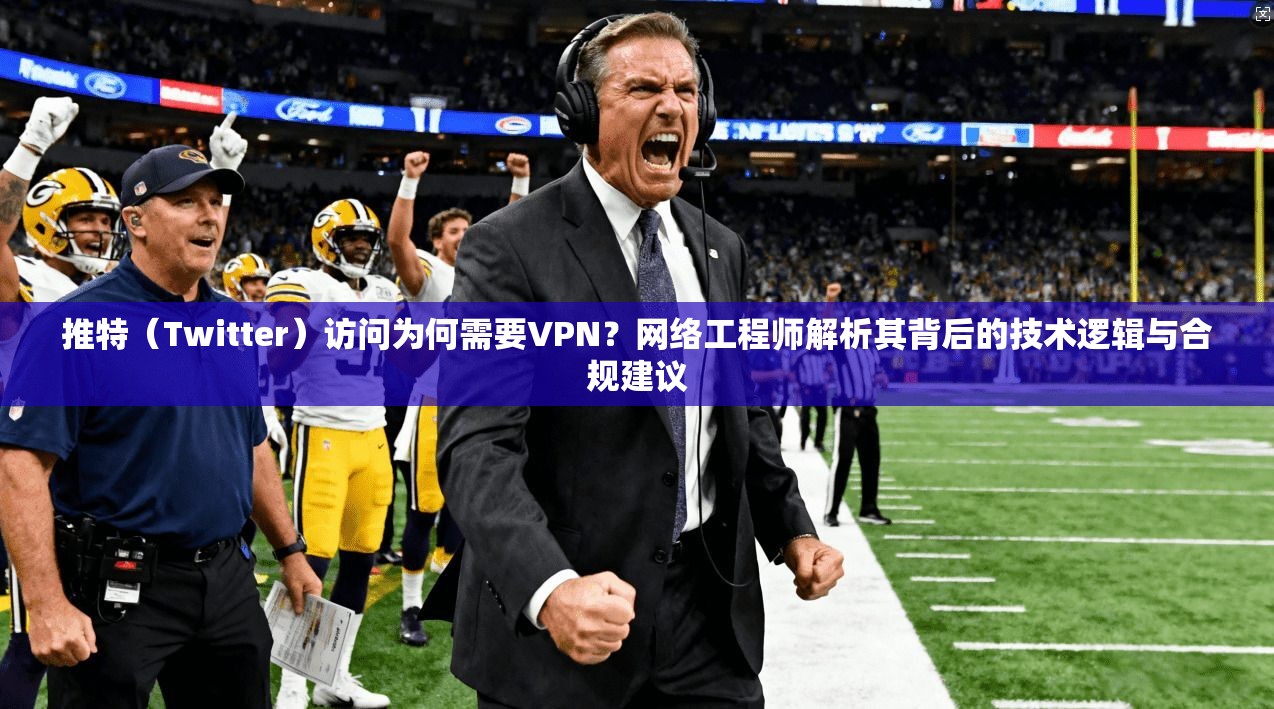 推特（Twitter）访问为何需要VPN？网络工程师解析其背后的技术逻辑与合规建议