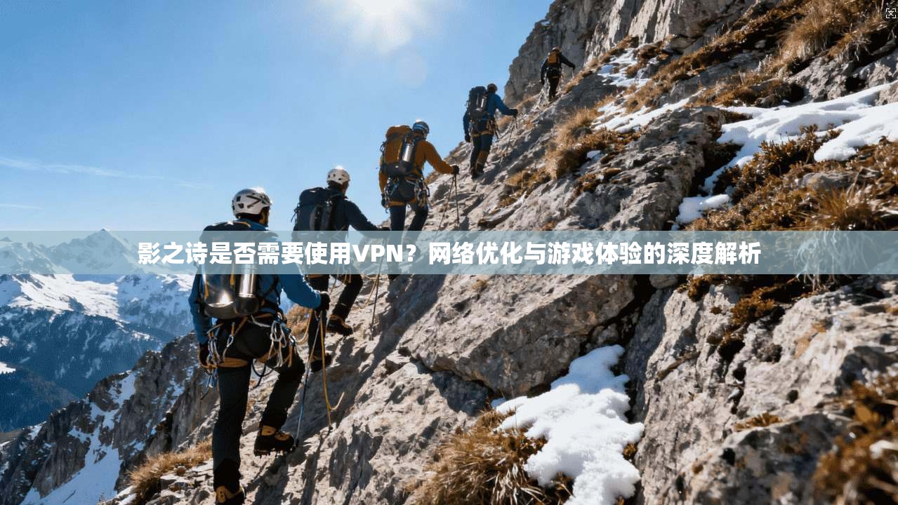 影之诗是否需要使用VPN？网络优化与游戏体验的深度解析
