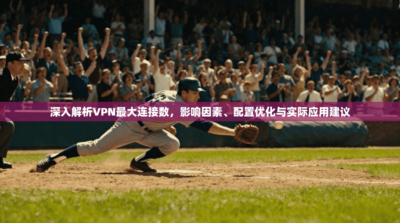 深入解析VPN最大连接数，影响因素、配置优化与实际应用建议