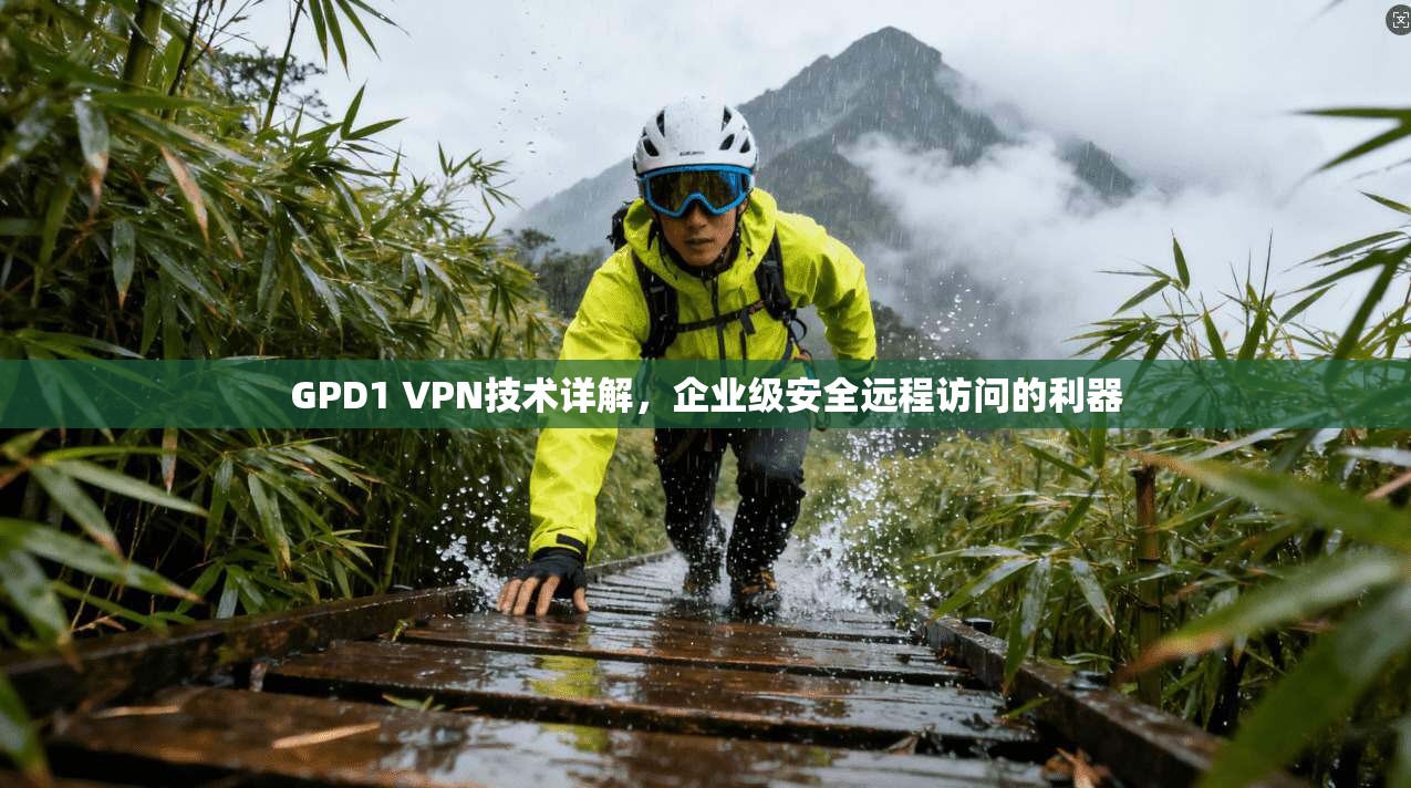 GPD1 VPN技术详解，企业级安全远程访问的利器