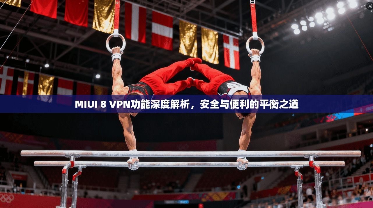 MIUI 8 VPN功能深度解析，安全与便利的平衡之道