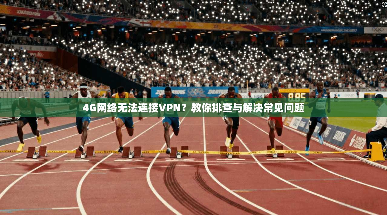 4G网络无法连接VPN？教你排查与解决常见问题