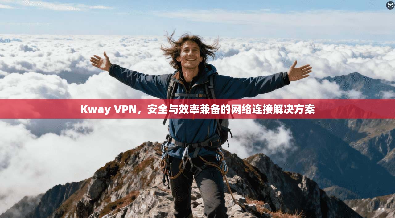 Kway VPN，安全与效率兼备的网络连接解决方案