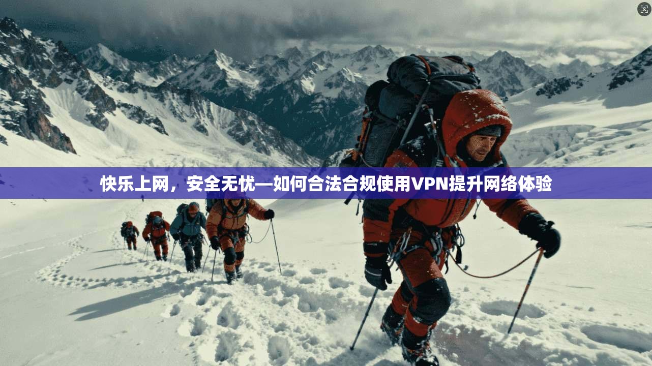 快乐上网，安全无忧—如何合法合规使用VPN提升网络体验