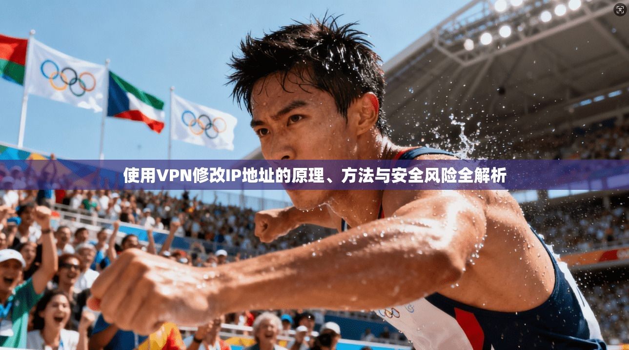 使用VPN修改IP地址的原理、方法与安全风险全解析
