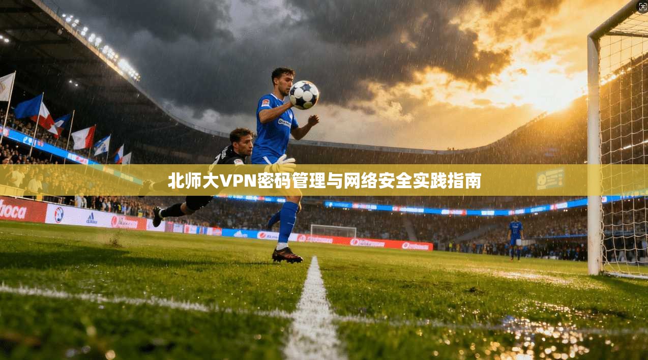 北师大VPN密码管理与网络安全实践指南