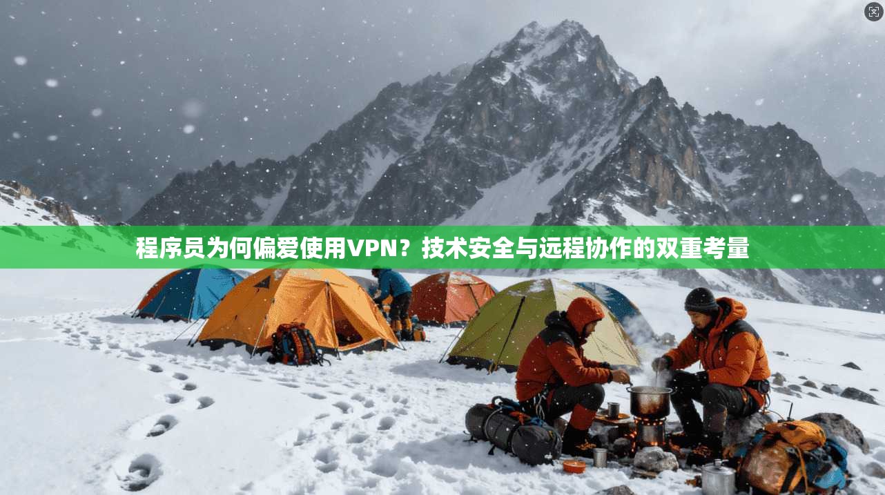 程序员为何偏爱使用VPN？技术安全与远程协作的双重考量