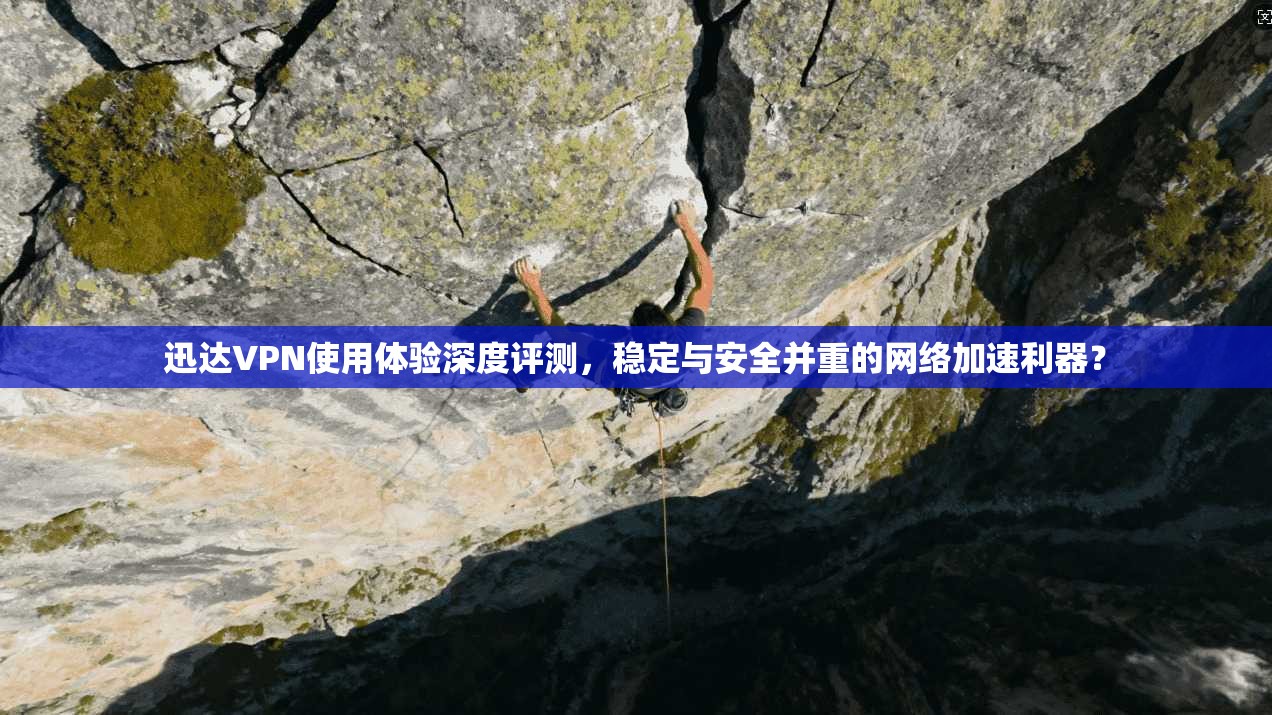 迅达VPN使用体验深度评测，稳定与安全并重的网络加速利器？