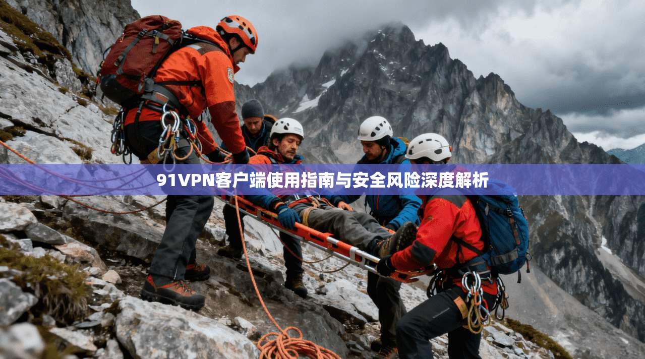 91VPN客户端使用指南与安全风险深度解析