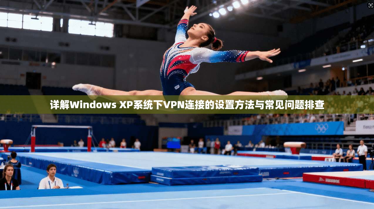 详解Windows XP系统下VPN连接的设置方法与常见问题排查