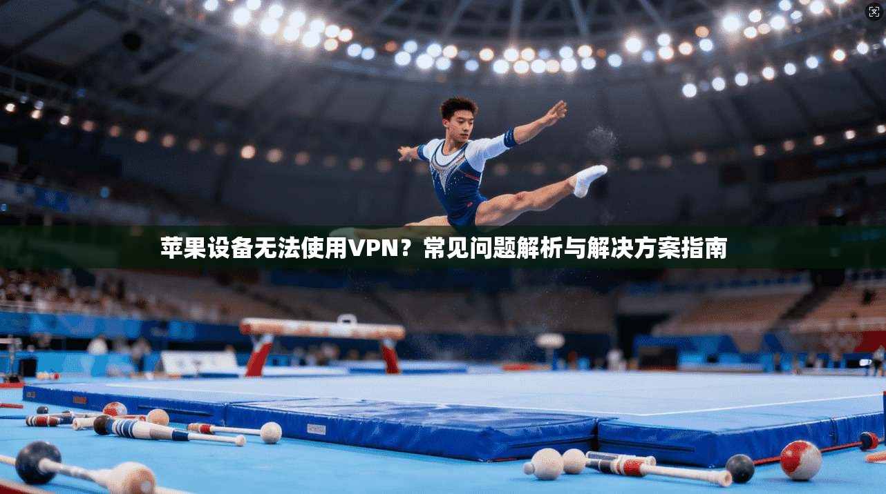 苹果设备无法使用VPN？常见问题解析与解决方案指南