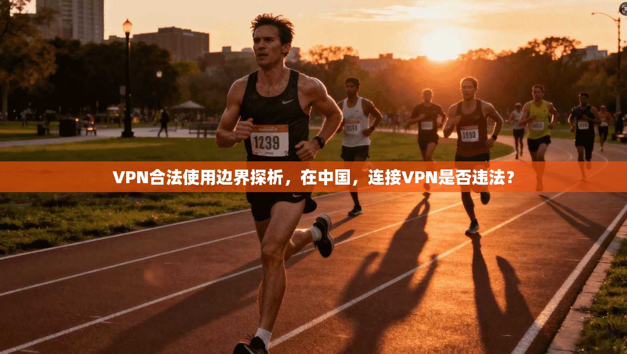 VPN合法使用边界探析，在中国，连接VPN是否违法？