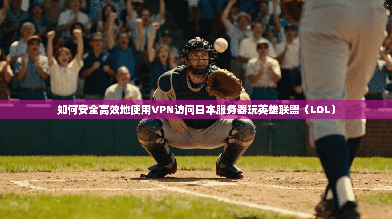 如何安全高效地使用VPN访问日本服务器玩英雄联盟（LOL）