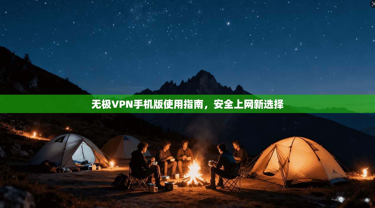 无极VPN手机版使用指南，安全上网新选择