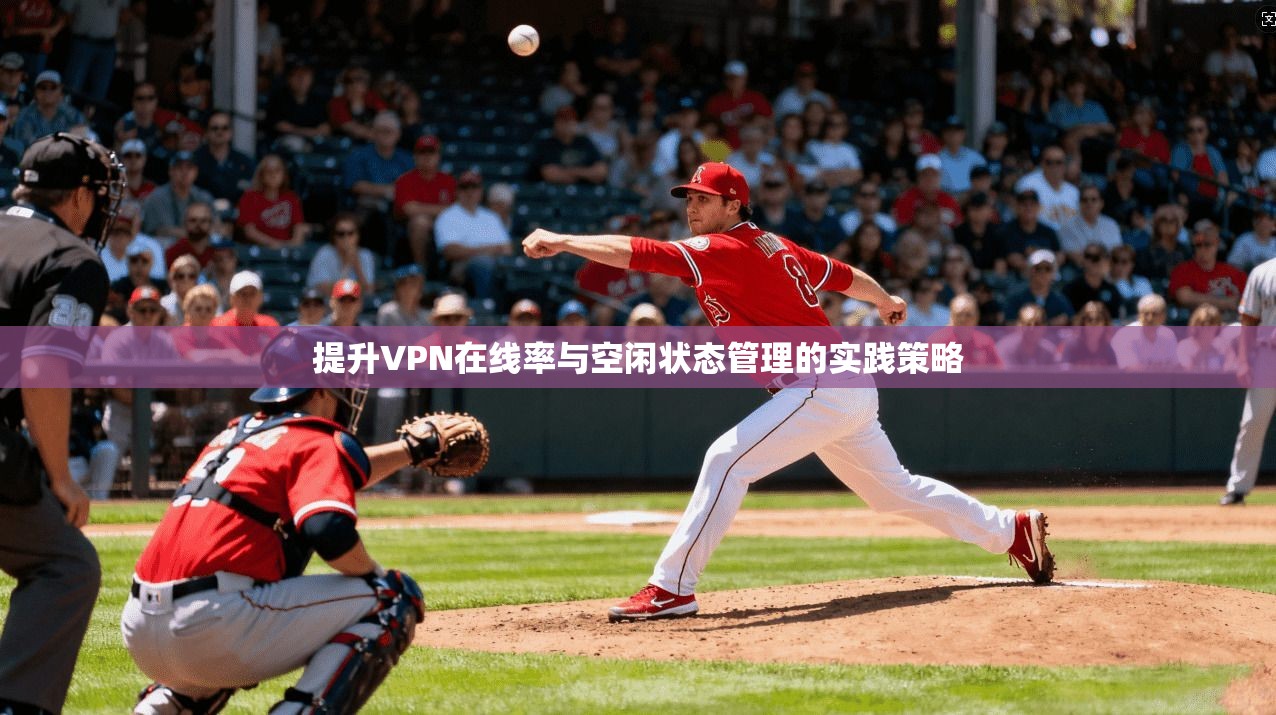提升VPN在线率与空闲状态管理的实践策略