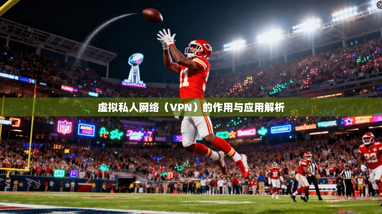 虚拟私人网络（VPN）的作用与应用解析