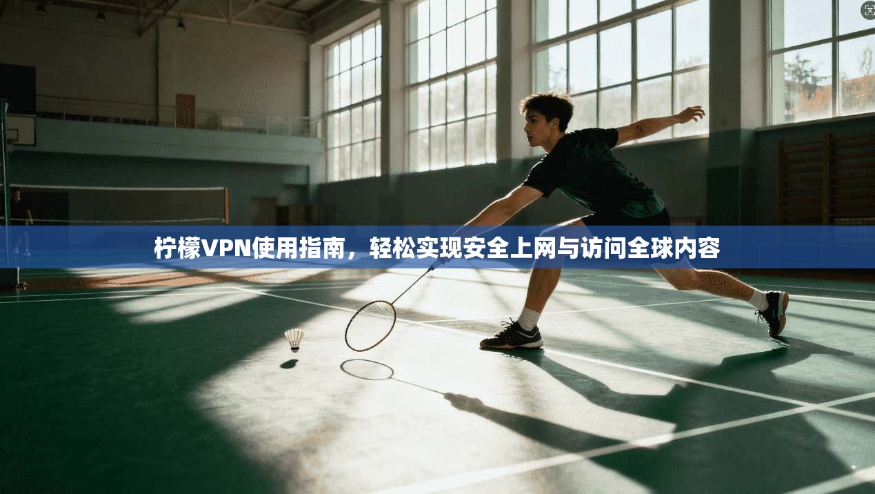 柠檬VPN使用指南，轻松实现安全上网与访问全球内容