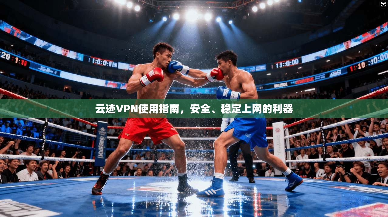 云迹VPN使用指南，安全、稳定上网的利器