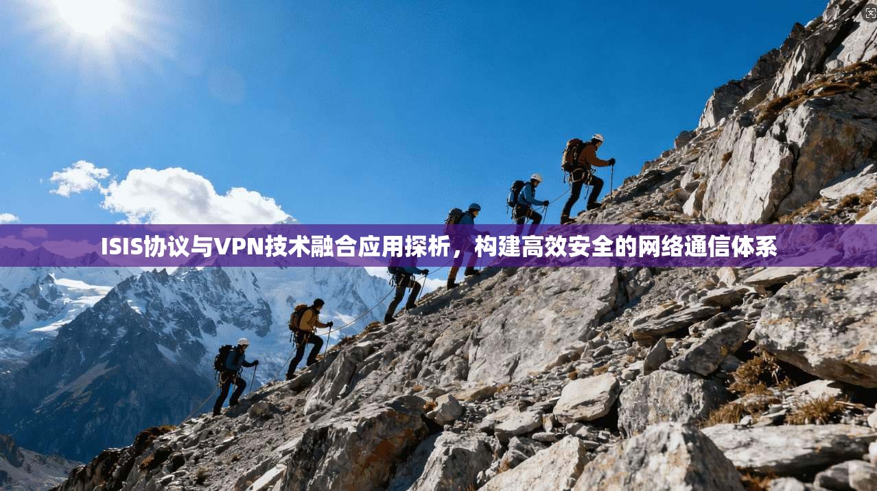 ISIS协议与VPN技术融合应用探析，构建高效安全的网络通信体系