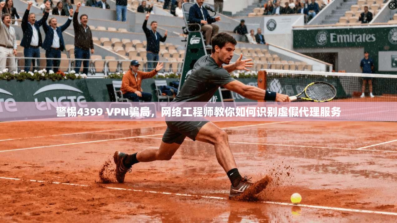 警惕4399 VPN骗局，网络工程师教你如何识别虚假代理服务