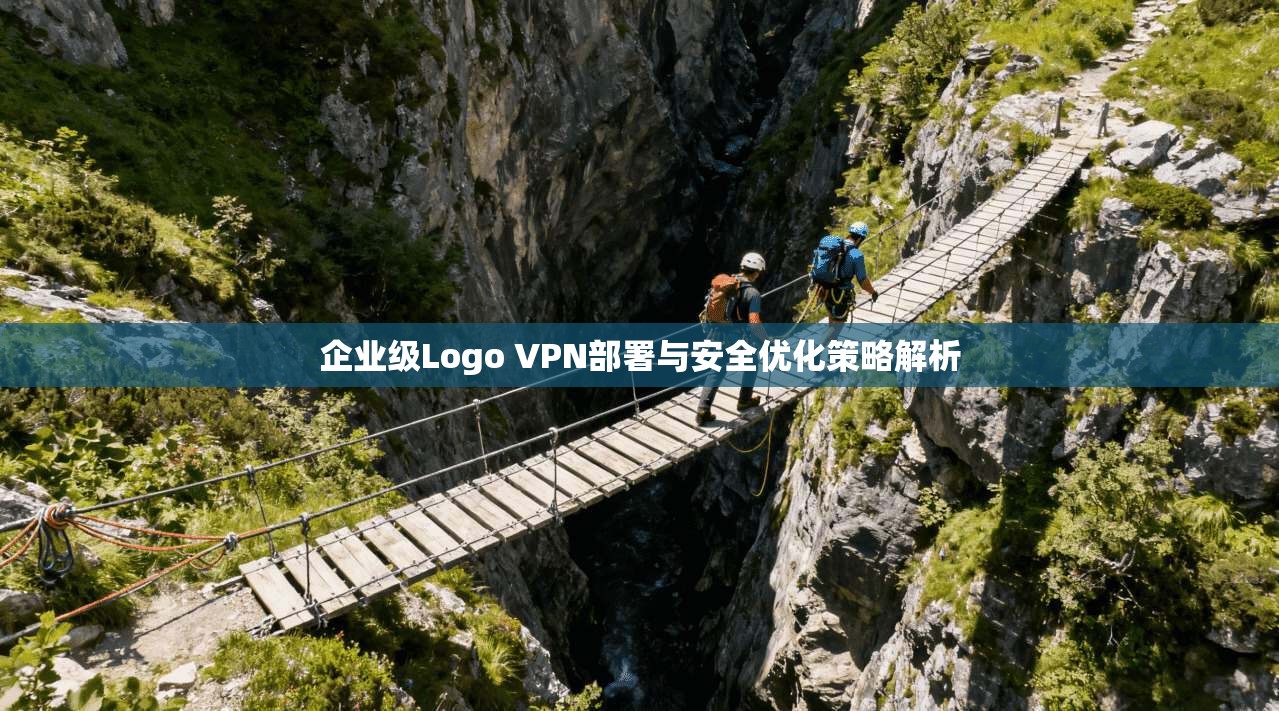 企业级Logo VPN部署与安全优化策略解析
