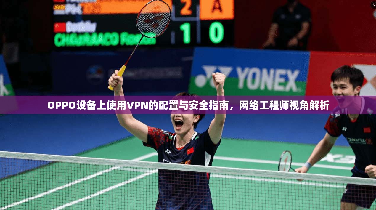 OPPO设备上使用VPN的配置与安全指南，网络工程师视角解析